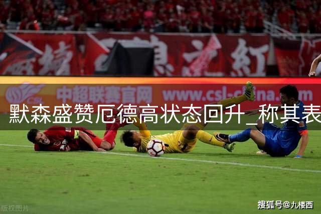 默森盛赞厄德高状态回升 称其表现堪比亿元级引援